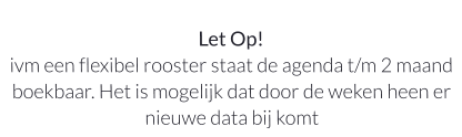 Let Op!ivm een flexibel rooster staat de agenda t/m 2 maand boekbaar. Het is mogelijk dat door de weken heen er nieuwe data bij komt